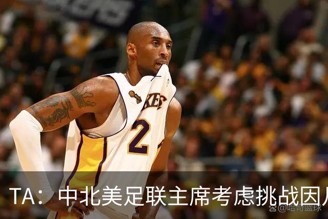 TA：中北美足联主席考虑挑战因凡蒂诺，是十年来首次
